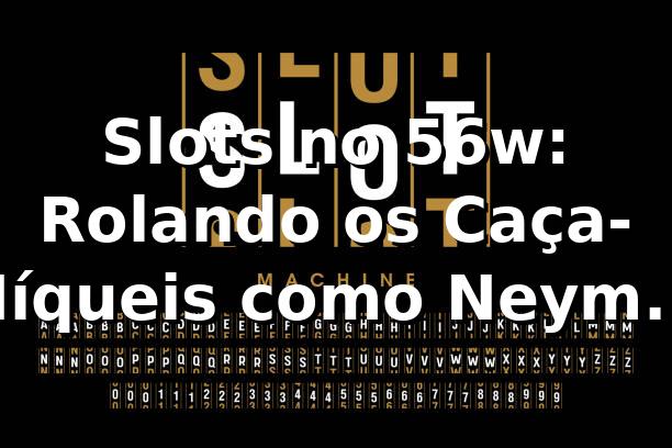Slots no 56w: Rolando os Caça-Níqueis como Neymar Dribla 🎰🔥